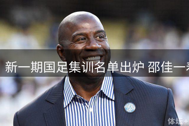 新一期国足集训名单出炉 邵佳一着眼未来布局