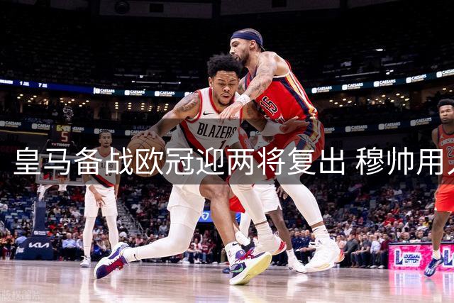 皇马备战欧冠迎两将复出 穆帅用人压力得缓解