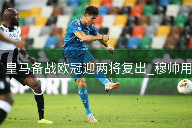 皇马备战欧冠迎两将复出 穆帅用人压力得缓解